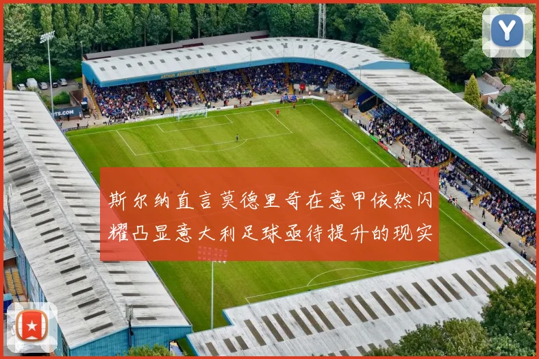 斯尔纳直言莫德里奇在意甲依然闪耀凸显意大利足球亟待提升的现实问题