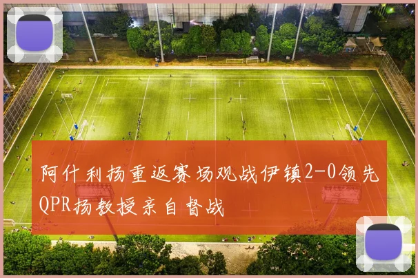阿什利扬重返赛场观战伊镇2-0领先QPR扬教授亲自督战