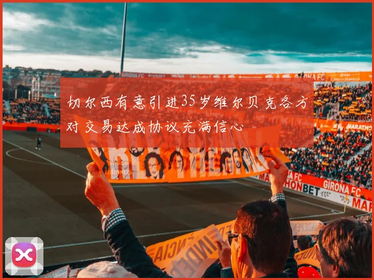 切尔西有意引进35岁维尔贝克各方对交易达成协议充满信心