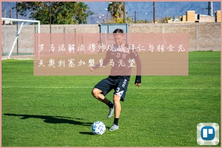 罗马诺解读穆帅观战拜仁与转会无关奥利塞加盟皇马无望
