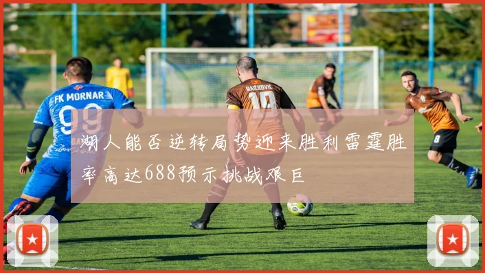 湖人能否逆转局势迎来胜利雷霆胜率高达688预示挑战艰巨