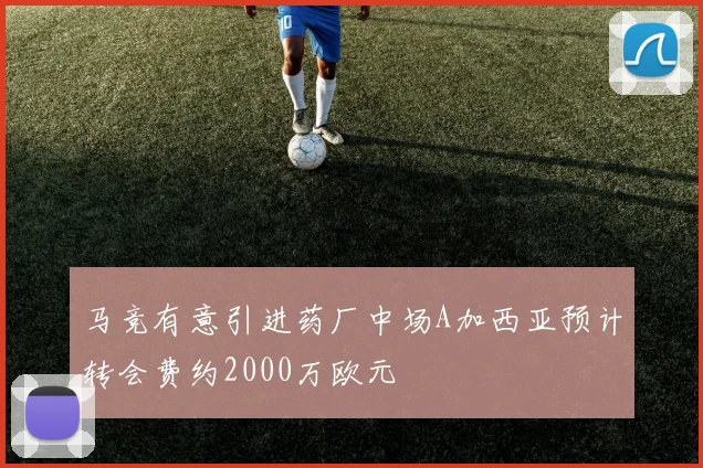 马竞有意引进药厂中场A加西亚预计转会费约2000万欧元
