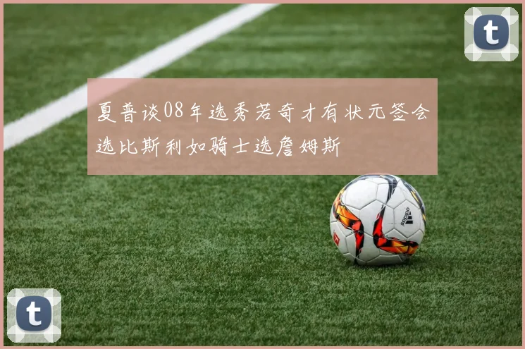 夏普谈08年选秀若奇才有状元签会选比斯利如骑士选詹姆斯
