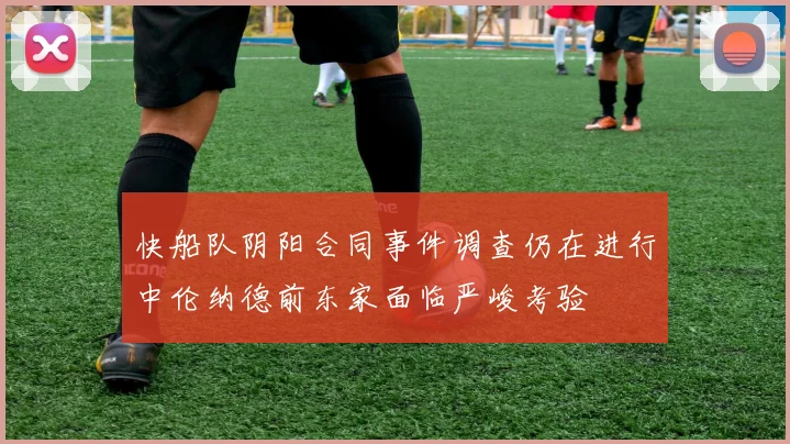 快船队阴阳合同事件调查仍在进行中伦纳德前东家面临严峻考验