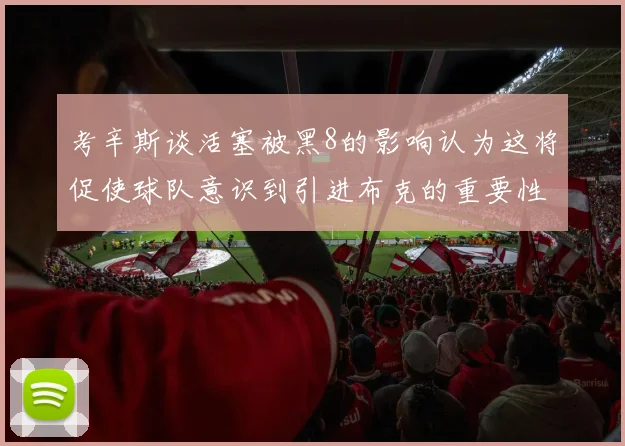 考辛斯谈活塞被黑8的影响认为这将促使球队意识到引进布克的重要性