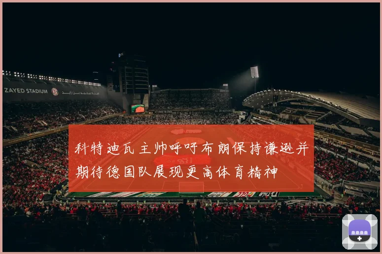 科特迪瓦主帅呼吁布朗保持谦逊并期待德国队展现更高体育精神